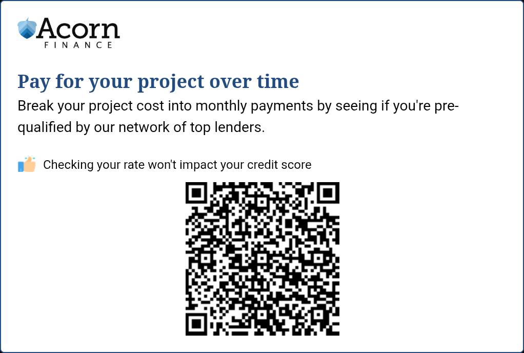 Acorn Finance banner. Pay for your project over time. Scan the QR code to see if you are pre-qualified. Checking your rate will not impact your credit score.